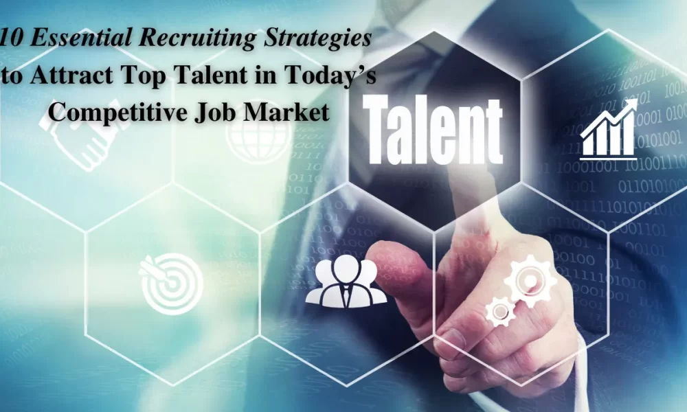 10 Essential Recruiting Strategies to Attract Top Talent in Today’s Competitive Job Market