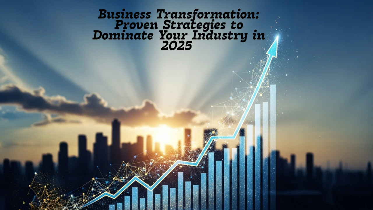 Business Transformation: Proven Strategies to Dominate Your Industry in 2025