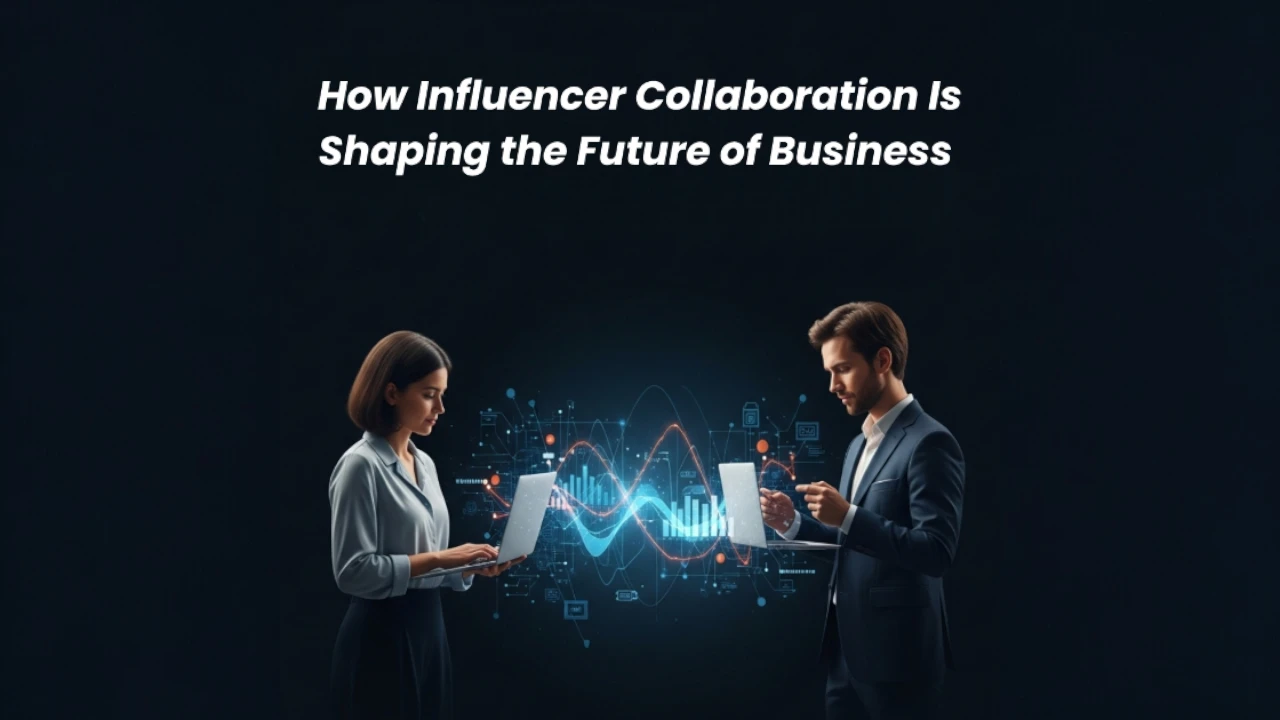 How Influencer Collaboration Is Shaping the Future of Business